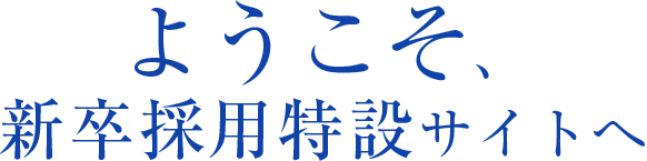 ようこそ、新卒採用特設サイトへ