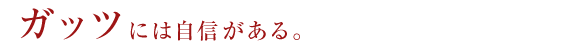 ガッツには自信がある。