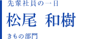 先輩社員の一日 松尾 和樹 きもの部門