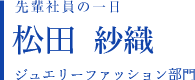 先輩社員の一日 松田 紗織 ジュエリーファッション部門